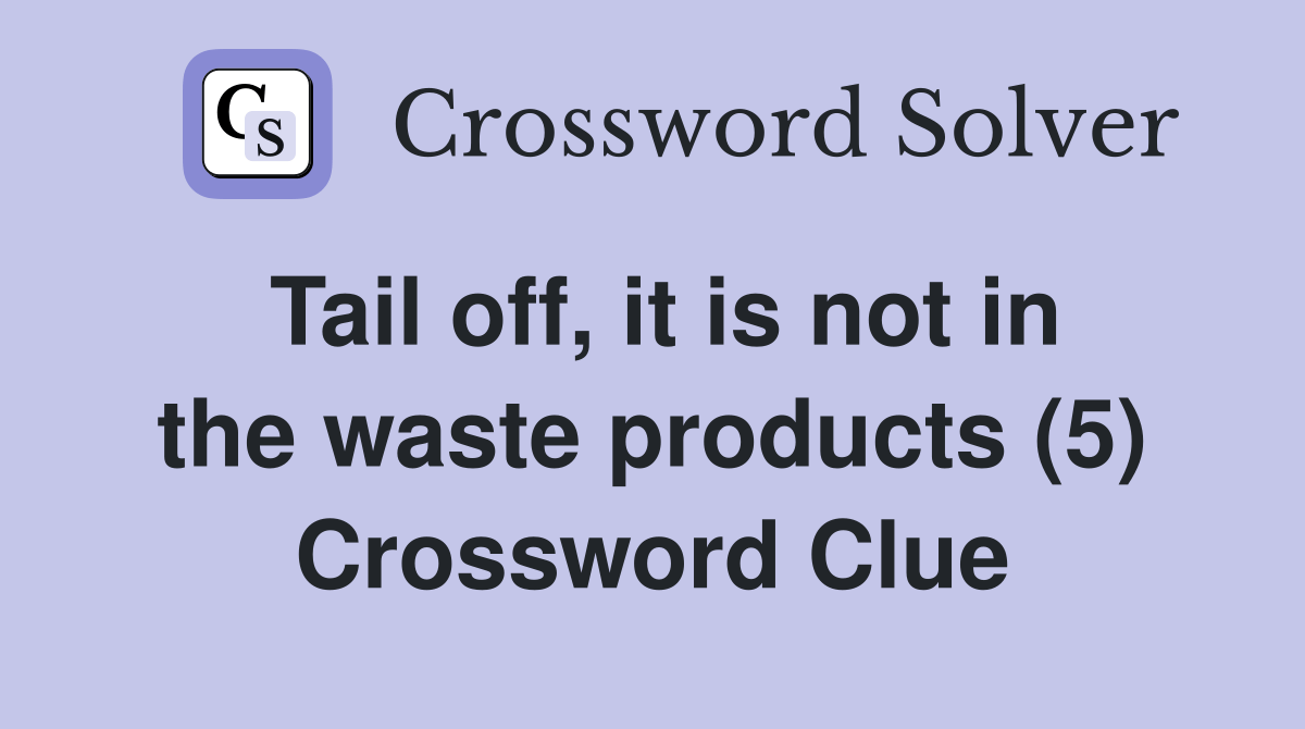 Tail off, it is not in the waste products (5) Crossword Clue Answers
